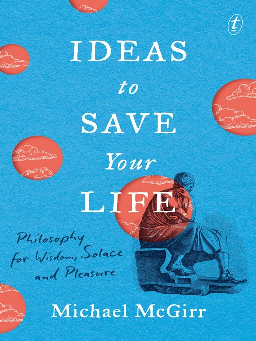 Title details for Ideas to Save Your Life: Philosophy for Wisdom, Solace and Pleasure by Michael McGirr - Available